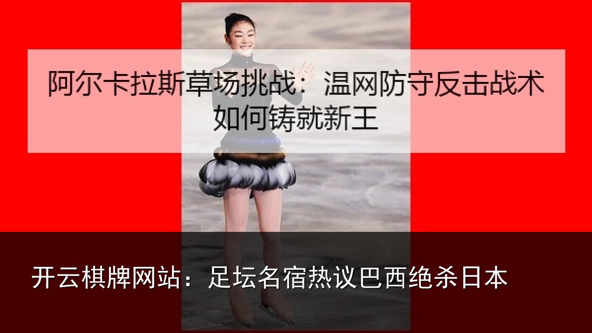 开云棋牌网站：足坛名宿热议巴西绝杀日本