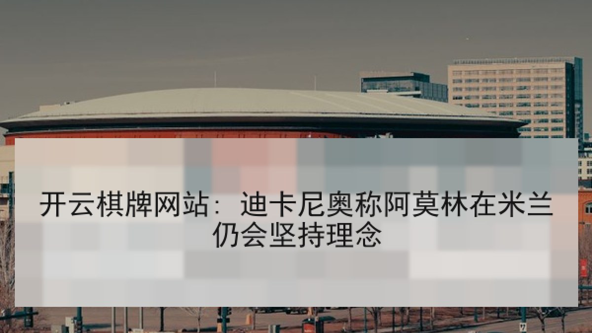 开云棋牌网站: 迪卡尼奥称阿莫林在米兰仍会坚持理念