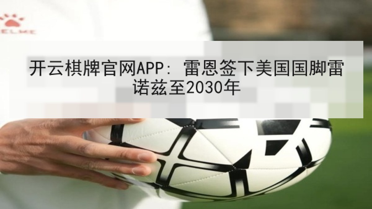 开云棋牌官网APP: 雷恩签下美国国脚雷诺兹至2030年