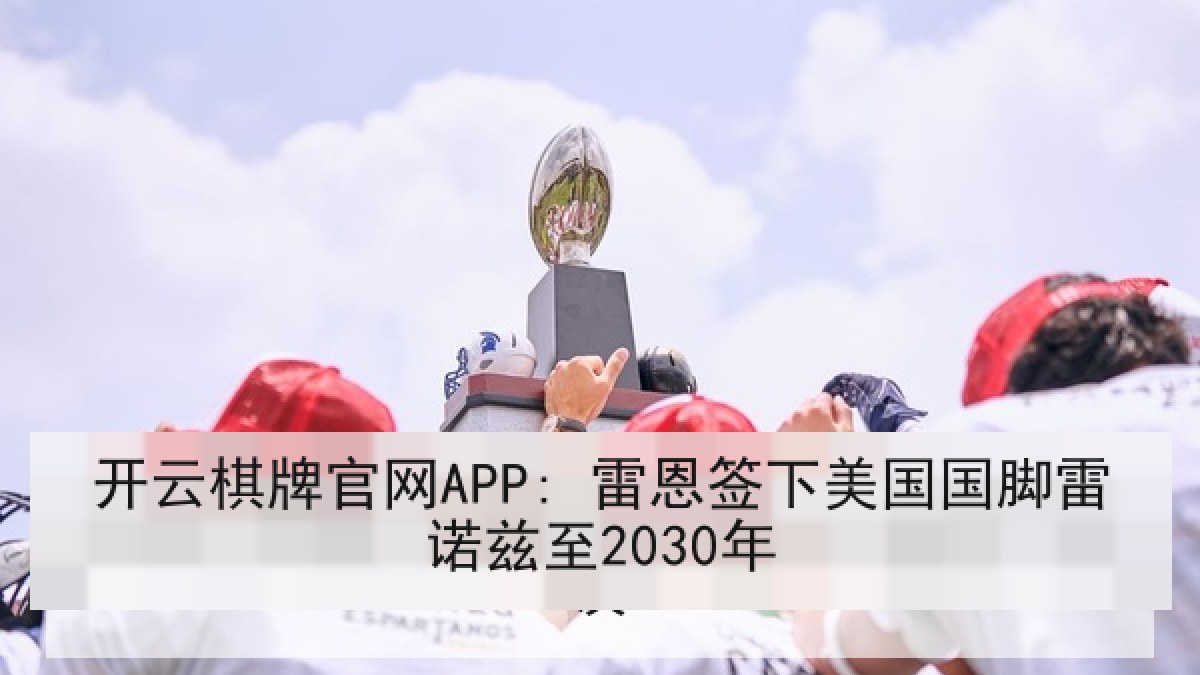 开云棋牌官网APP: 雷恩签下美国国脚雷诺兹至2030年