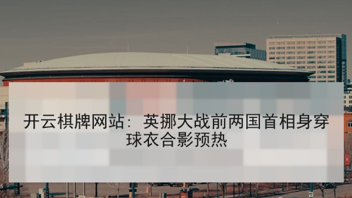 开云棋牌网站: 英挪大战前两国首相身穿球衣合影预热