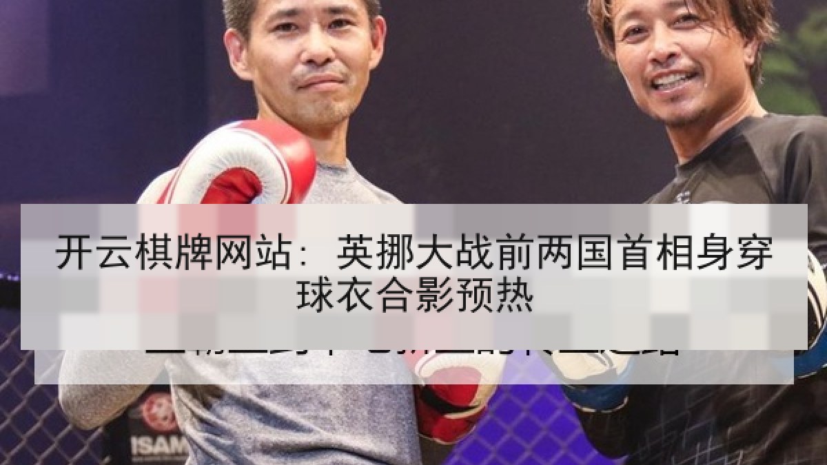 开云棋牌网站: 英挪大战前两国首相身穿球衣合影预热