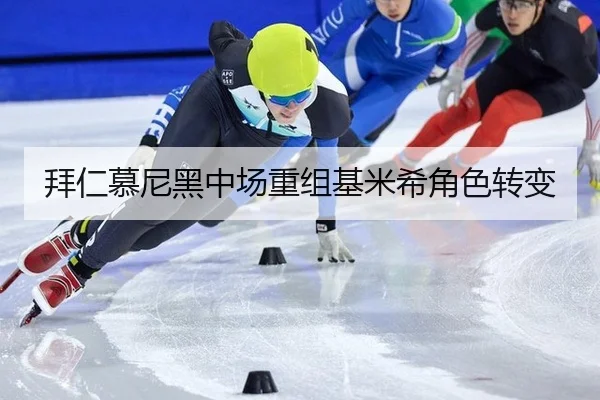 拜仁慕尼黑中场重组基米希角色转变