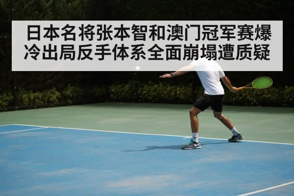 日本名将张本智和澳门冠军赛爆冷出局反手体系全面崩塌遭质疑